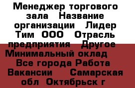 Менеджер торгового зала › Название организации ­ Лидер Тим, ООО › Отрасль предприятия ­ Другое › Минимальный оклад ­ 1 - Все города Работа » Вакансии   . Самарская обл.,Октябрьск г.